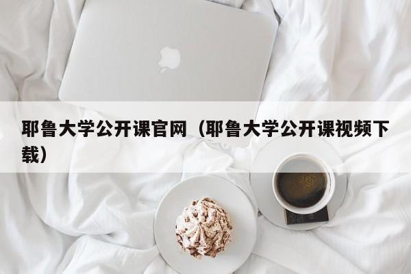 耶鲁大学公开课官网（耶鲁大学公开课视频下载）