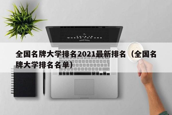 全国名牌大学排名2021最新排名（全国名牌大学排名名单）