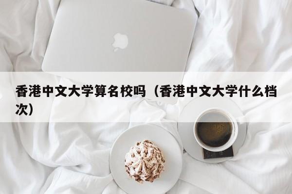 香港中文大学算名校吗（香港中文大学什么档次）