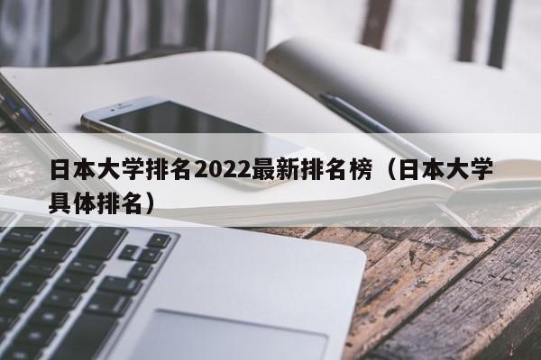 日本大学排名2022最新排名榜（日本大学具体排名）