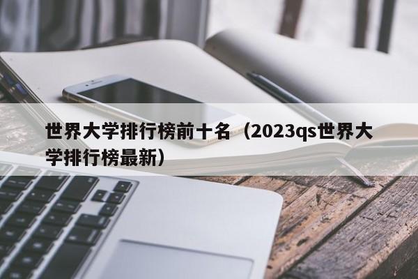 世界大学排行榜前十名（2023qs世界大学排行榜最新）