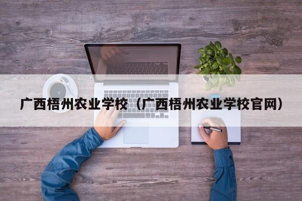 广西梧州农业学校（广西梧州农业学校官网）