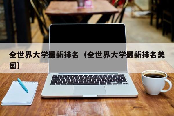 全世界大学最新排名（全世界大学最新排名美国）