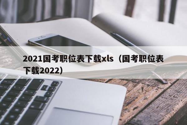 2021国考职位表下载xls（国考职位表下载2022）