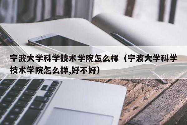 宁波大学科学技术学院怎么样（宁波大学科学技术学院怎么样,好不好）