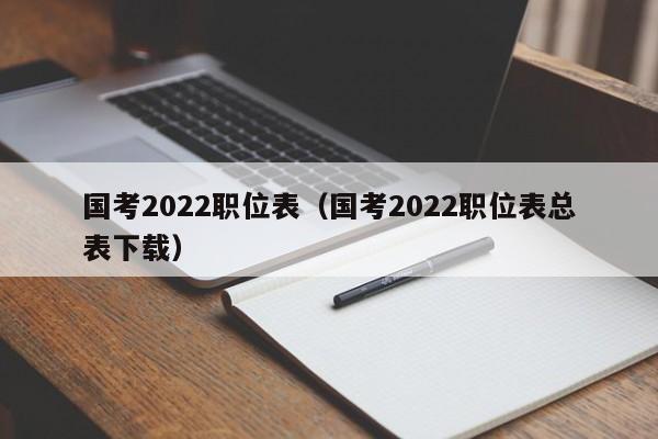 国考2022职位表（国考2022职位表总表下载）