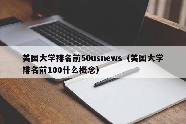 美国大学排名前50usnews（美国大学排名前100什么概念）