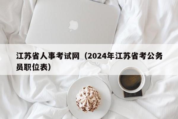 江苏省人事考试网（2024年江苏省考公务员职位表）