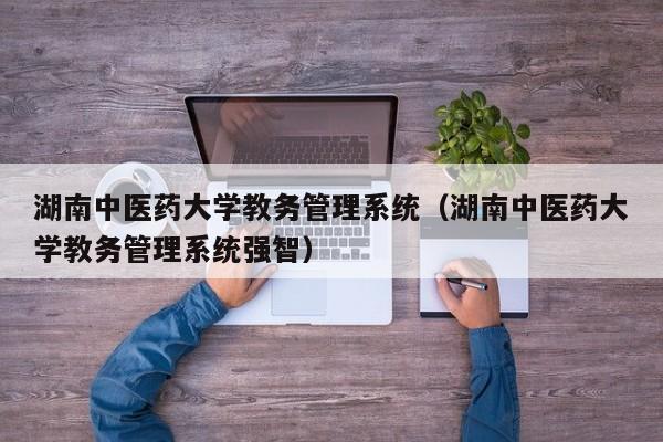 湖南中医药大学教务管理系统（湖南中医药大学教务管理系统强智）