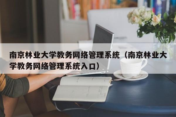 南京林业大学教务网络管理系统（南京林业大学教务网络管理系统入口）