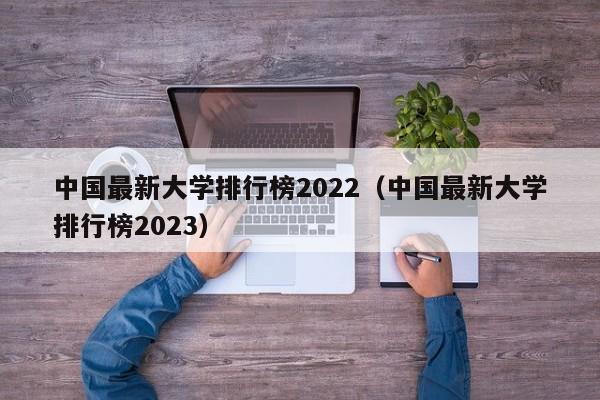 中国最新大学排行榜2022（中国最新大学排行榜2023）