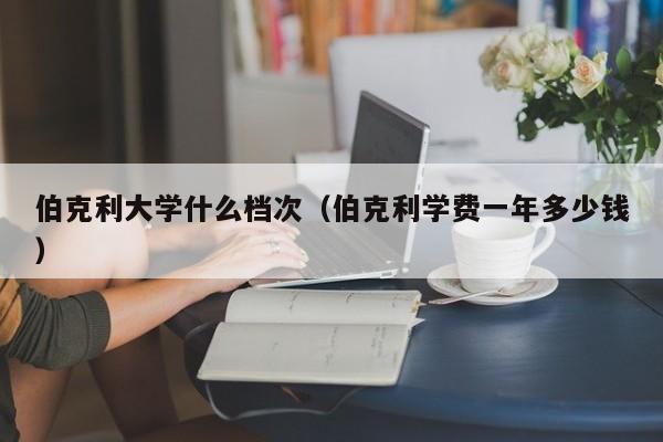 伯克利大学什么档次（伯克利学费一年多少钱）