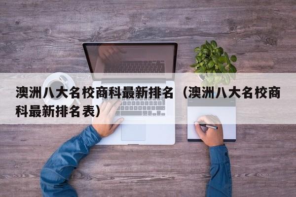 澳洲八大名校商科最新排名（澳洲八大名校商科最新排名表）