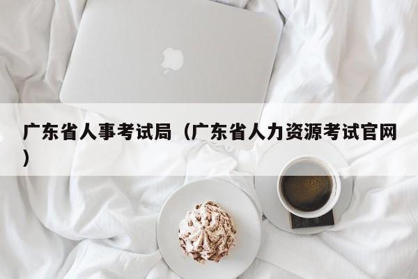 广东省人事考试局（广东省人力资源考试官网）