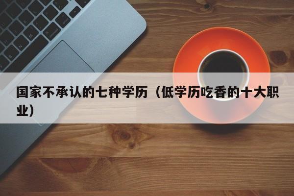 国家不承认的七种学历（低学历吃香的十大职业）