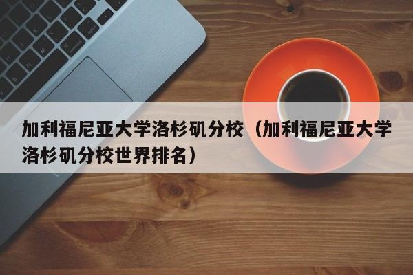 加利福尼亚大学洛杉矶分校（加利福尼亚大学洛杉矶分校世界排名）