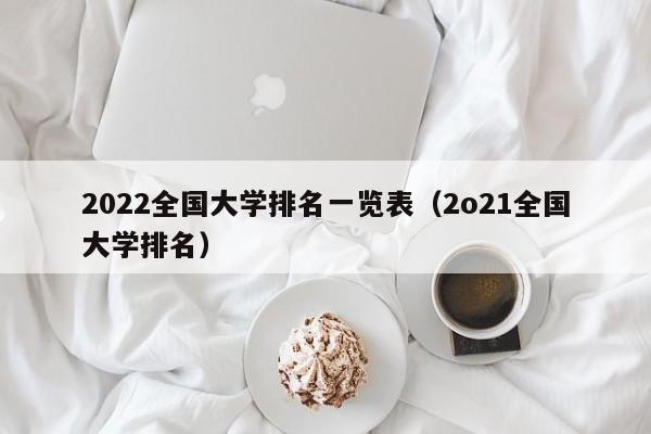 2022全国大学排名一览表（2o21全国大学排名）