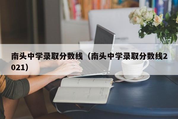 南头中学录取分数线（南头中学录取分数线2021）