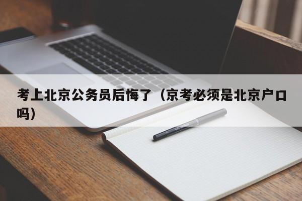 考上北京公务员后悔了（京考必须是北京户口吗）