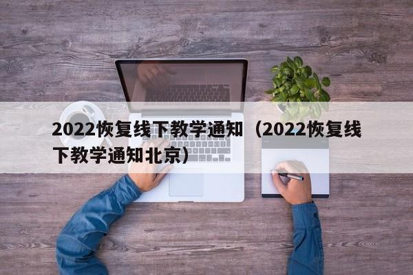 2022恢复线下教学通知（2022恢复线下教学通知北京）