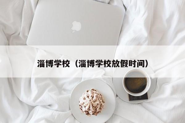 淄博学校（淄博学校放假时间）