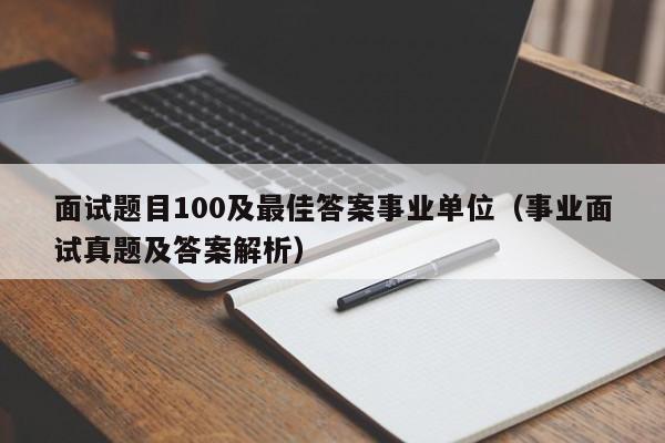 面试题目100及最佳答案事业单位（事业面试真题及答案解析）