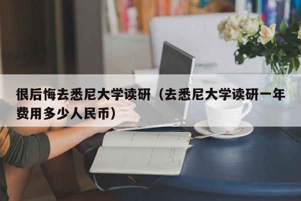 很后悔去悉尼大学读研（去悉尼大学读研一年费用多少人民币）