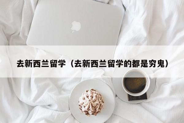 去新西兰留学（去新西兰留学的都是穷鬼）