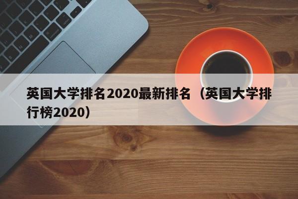 英国大学排名2020最新排名（英国大学排行榜2020）