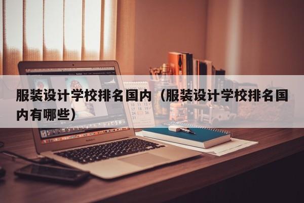 服装设计学校排名国内（服装设计学校排名国内有哪些）