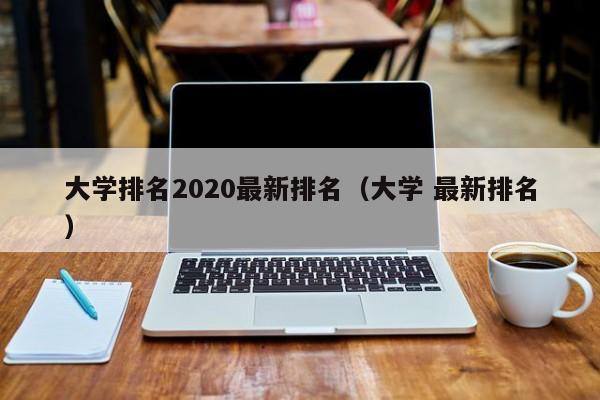 大学排名2020最新排名（大学 最新排名）