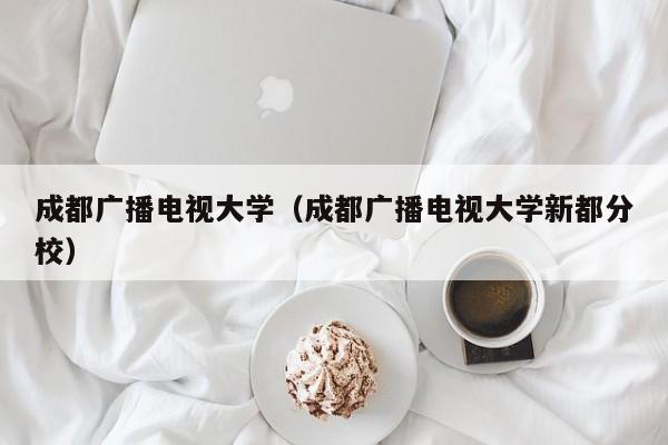 成都广播电视大学（成都广播电视大学新都分校）