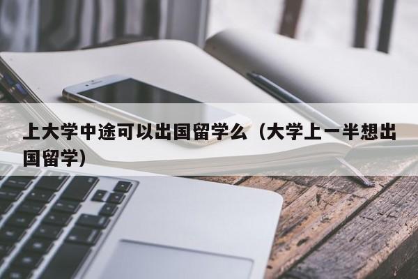 上大学中途可以出国留学么（大学上一半想出国留学）