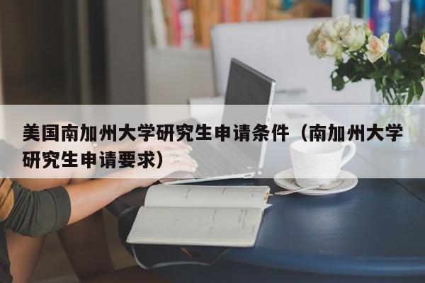 美国南加州大学研究生申请条件（南加州大学研究生申请要求）