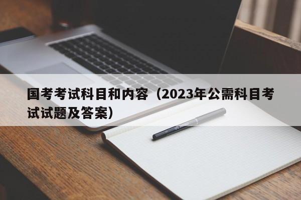 国考考试科目和内容（2023年公需科目考试试题及答案）