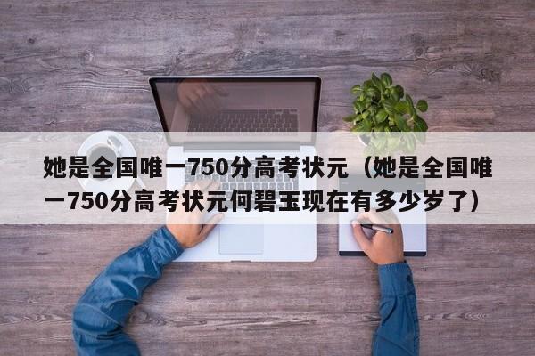 她是全国唯一750分高考状元（她是全国唯一750分高考状元何碧玉现在有多少岁了）