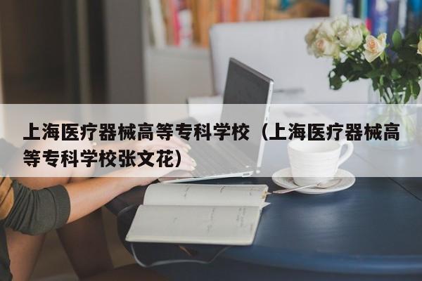 上海医疗器械高等专科学校（上海医疗器械高等专科学校张文花）