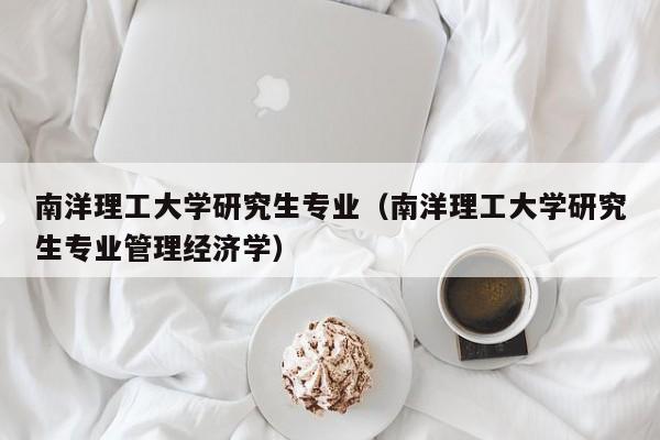 南洋理工大学研究生专业（南洋理工大学研究生专业管理经济学）