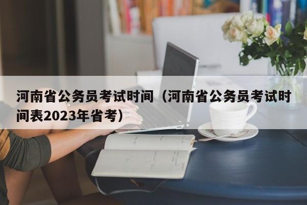 河南省公务员考试时间（河南省公务员考试时间表2023年省考）