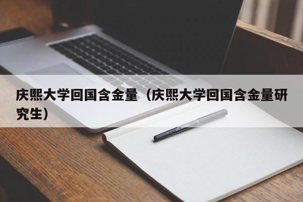 庆熙大学回国含金量（庆熙大学回国含金量研究生）