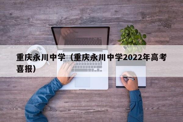 重庆永川中学（重庆永川中学2022年高考喜报）