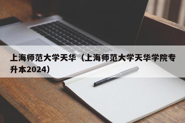 上海师范大学天华（上海师范大学天华学院专升本2024）