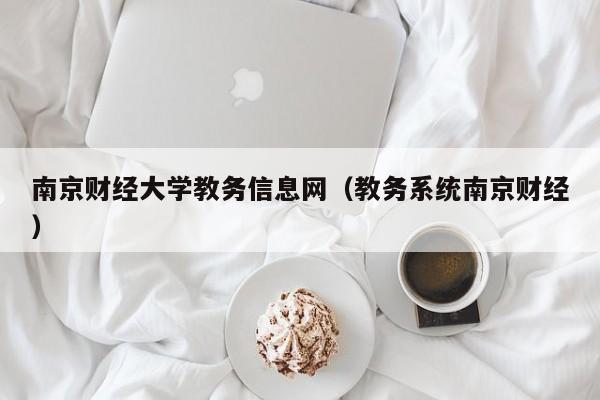 南京财经大学教务信息网（教务系统南京财经）