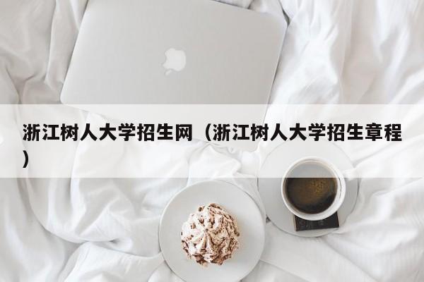 浙江树人大学招生网（浙江树人大学招生章程）