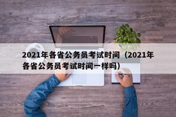 2021年各省公务员考试时间（2021年各省公务员考试时间一样吗）