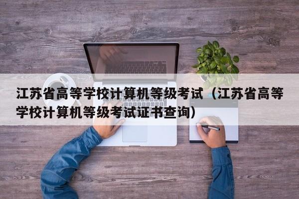 江苏省高等学校计算机等级考试（江苏省高等学校计算机等级考试证书查询）