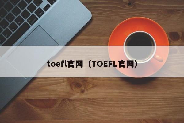 toefl官网（TOEFL官网）