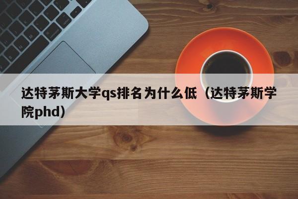 达特茅斯大学qs排名为什么低（达特茅斯学院phd）