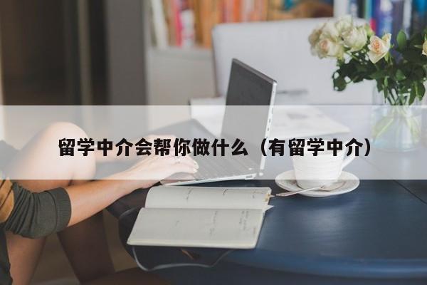 留学中介会帮你做什么（有留学中介）