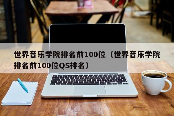 世界音乐学院排名前100位（世界音乐学院排名前100位QS排名）